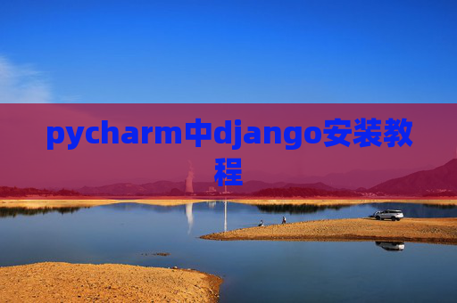 pycharm中django安装教程 pycharm中django安装教程
